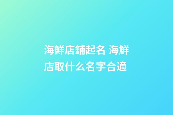 海鮮店鋪起名 海鮮店取什么名字合適-第1張-店鋪起名-玄機派